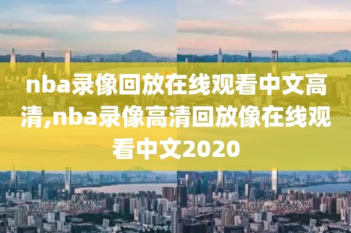 nba录像回放在线观看中文高清,nba录像高清回放像在线观看中文2020