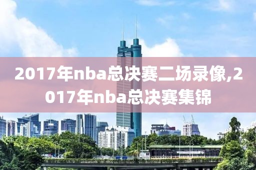 2017年nba总决赛二场录像,2017年nba总决赛集锦