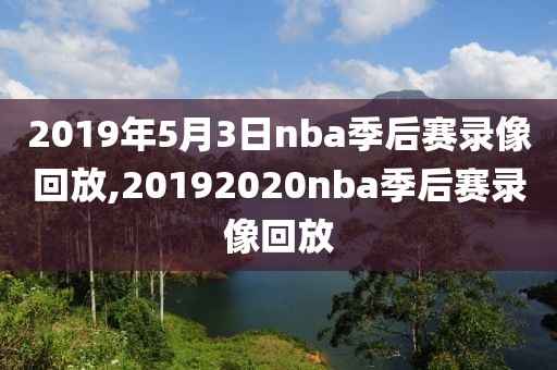 2019年5月3日nba季后赛录像回放,20192020nba季后赛录像回放