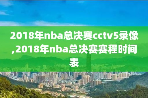 2018年nba总决赛cctv5录像,2018年nba总决赛赛程时间表