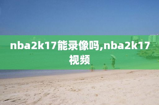 nba2k17能录像吗,nba2k17视频