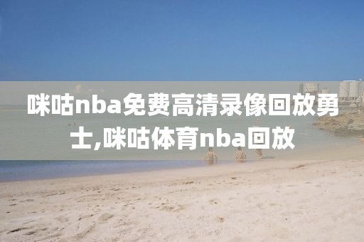 咪咕nba免费高清录像回放勇士,咪咕体育nba回放