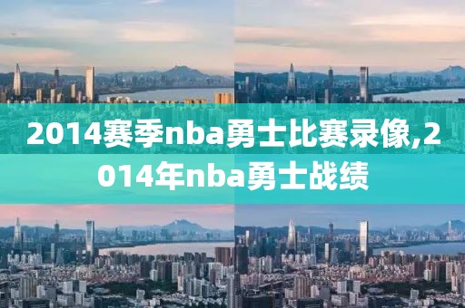 2014赛季nba勇士比赛录像,2014年nba勇士战绩
