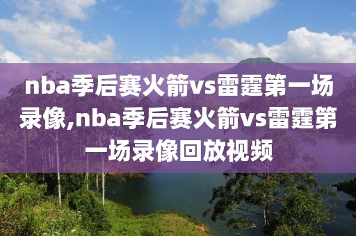 nba季后赛火箭vs雷霆第一场录像,nba季后赛火箭vs雷霆第一场录像回放视频