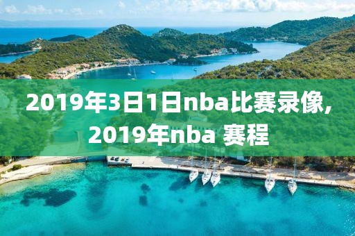 2019年3日1日nba比赛录像,2019年nba 赛程