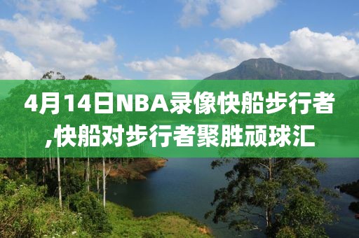 4月14日NBA录像快船步行者,快船对步行者聚胜顽球汇