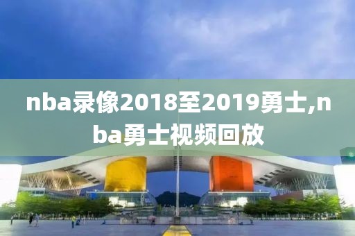 nba录像2018至2019勇士,nba勇士视频回放