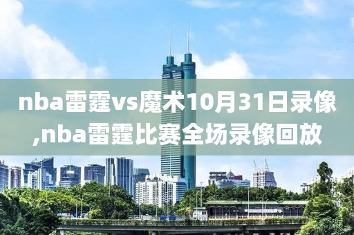 nba雷霆vs魔术10月31日录像,nba雷霆比赛全场录像回放