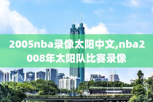 2005nba录像太阳中文,nba2008年太阳队比赛录像