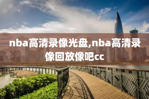 nba高清录像光盘,nba高清录像回放像吧cc