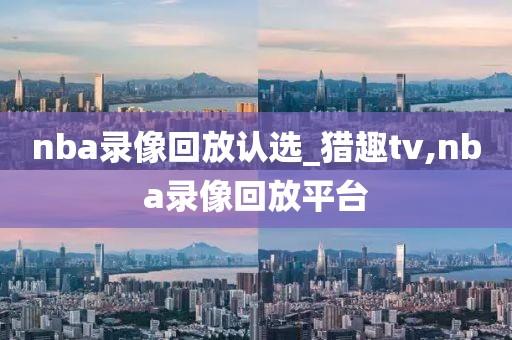 nba录像回放认选_猎趣tv,nba录像回放平台