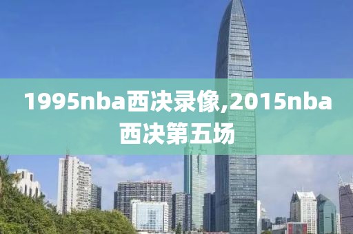 1995nba西决录像,2015nba西决第五场