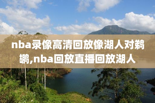 nba录像高清回放像湖人对鹈鹕,nba回放直播回放湖人