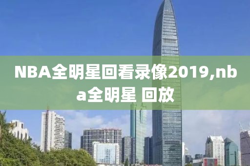 NBA全明星回看录像2019,nba全明星 回放