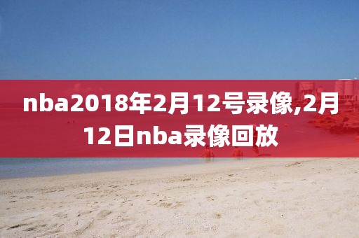 nba2018年2月12号录像,2月12日nba录像回放