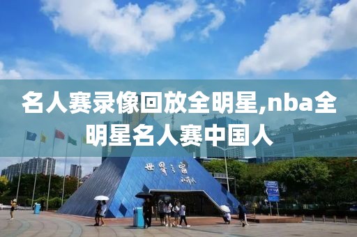 名人赛录像回放全明星,nba全明星名人赛中国人