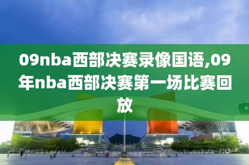 09nba西部决赛录像国语,09年nba西部决赛第一场比赛回放