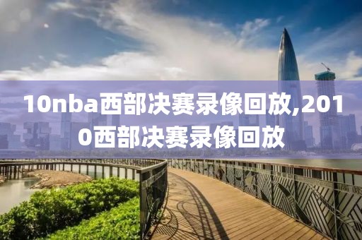 10nba西部决赛录像回放,2010西部决赛录像回放