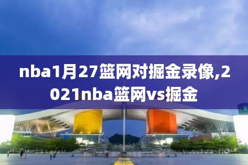 nba1月27篮网对掘金录像,2021nba篮网vs掘金