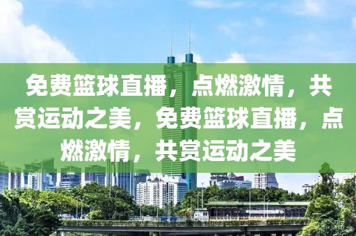 免费篮球直播，点燃激情，共赏运动之美，免费篮球直播，点燃激情，共赏运动之美