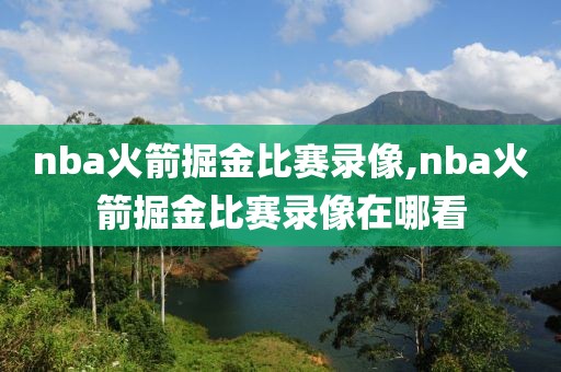 nba火箭掘金比赛录像,nba火箭掘金比赛录像在哪看