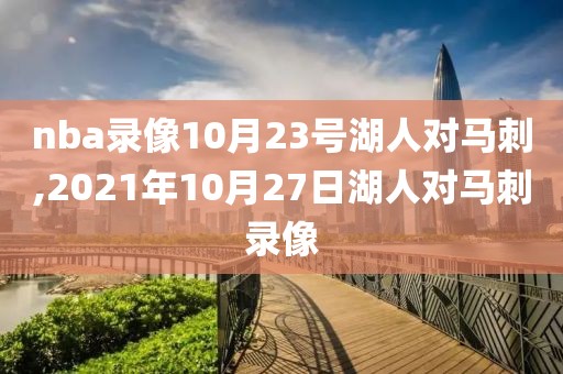 nba录像10月23号湖人对马刺,2021年10月27日湖人对马刺录像