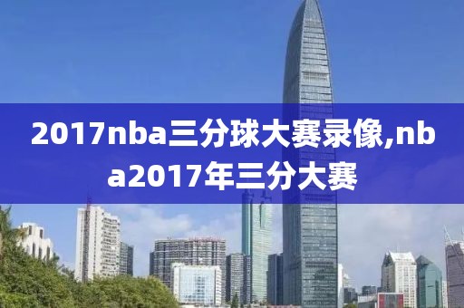 2017nba三分球大赛录像,nba2017年三分大赛