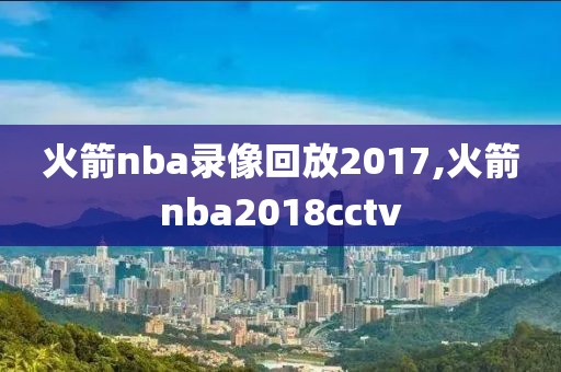 火箭nba录像回放2017,火箭nba2018cctv