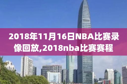 2018年11月16日NBA比赛录像回放,2018nba比赛赛程