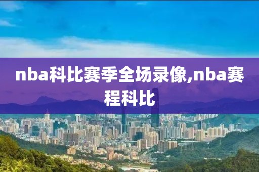 nba科比赛季全场录像,nba赛程科比