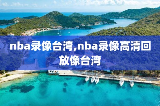 nba录像台湾,nba录像高清回放像台湾