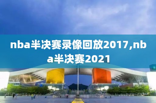 nba半决赛录像回放2017,nba半决赛2021