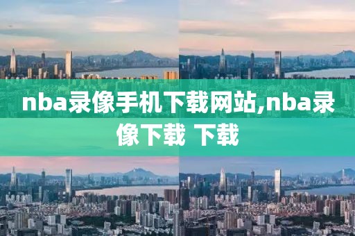 nba录像手机下载网站,nba录像下载 下载