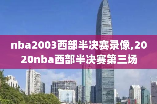 nba2003西部半决赛录像,2020nba西部半决赛第三场