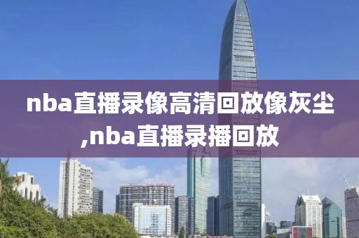 nba直播录像高清回放像灰尘,nba直播录播回放