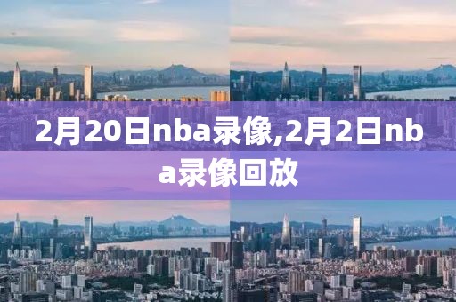 2月20日nba录像,2月2日nba录像回放