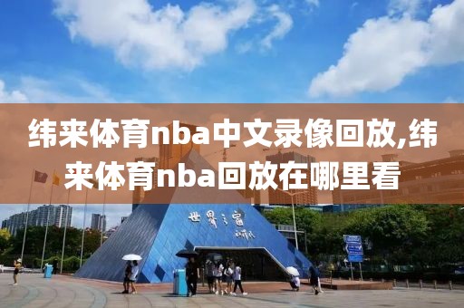 纬来体育nba中文录像回放,纬来体育nba回放在哪里看