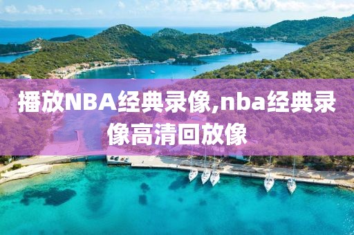播放NBA经典录像,nba经典录像高清回放像