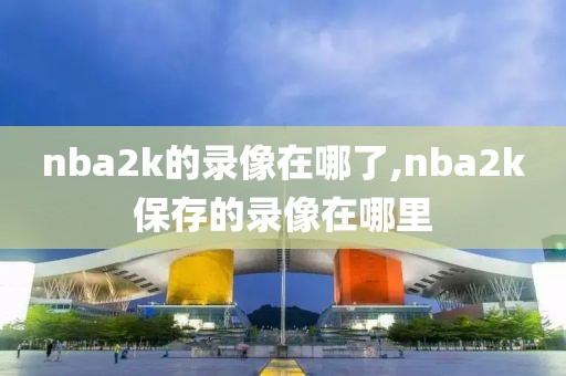 nba2k的录像在哪了,nba2k保存的录像在哪里