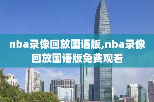 nba录像回放国语版,nba录像回放国语版免费观看