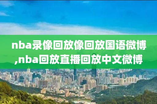 nba录像回放像回放国语微博,nba回放直播回放中文微博