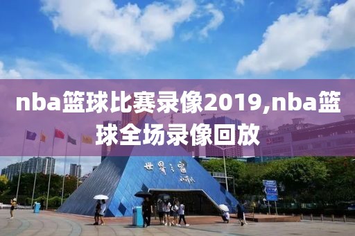 nba篮球比赛录像2019,nba篮球全场录像回放