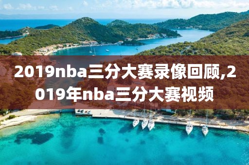 2019nba三分大赛录像回顾,2019年nba三分大赛视频