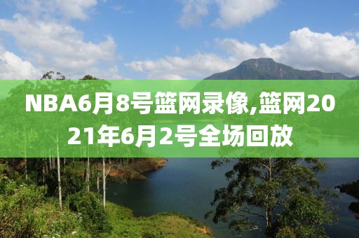 NBA6月8号篮网录像,篮网2021年6月2号全场回放