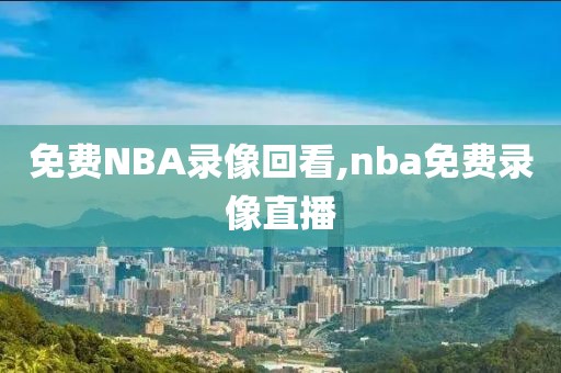 免费NBA录像回看,nba免费录像直播