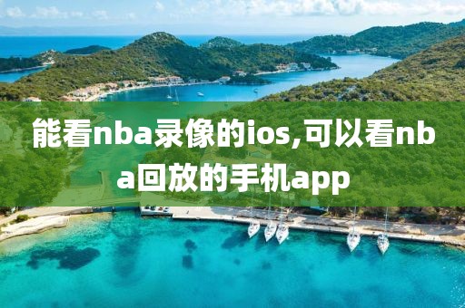 能看nba录像的ios,可以看nba回放的手机app