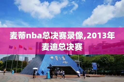 麦蒂nba总决赛录像,2013年麦迪总决赛