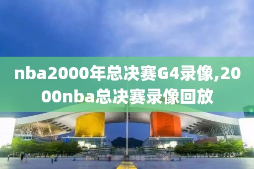 nba2000年总决赛G4录像,2000nba总决赛录像回放