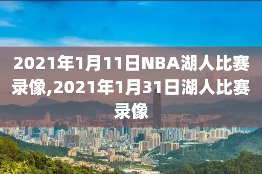 2021年1月11日NBA湖人比赛录像,2021年1月31日湖人比赛录像