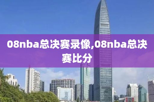 08nba总决赛录像,08nba总决赛比分